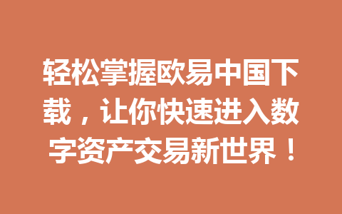 轻松掌握欧易中国下载,让你快速进入数字资产交易新世界!