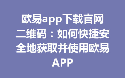 欧易app下载官网二维码:如何快捷安全地获取并使用欧易APP