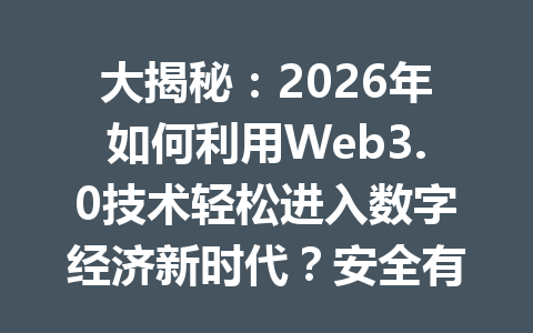 大揭秘：2026年如何利用Web3.0技术轻松进入数字经济新时代？安全有效的赋能指南！
