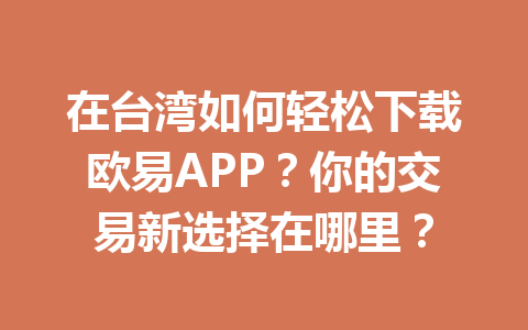 在台湾如何轻松下载欧易APP?你的交易新选择在哪里?