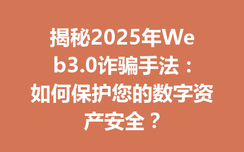 揭秘2025年Web3.0诈骗手法:如何保护您的数字资产安全?