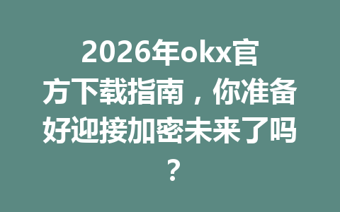 2026年okx官方下载指南,你准备好迎接加密未来了吗?