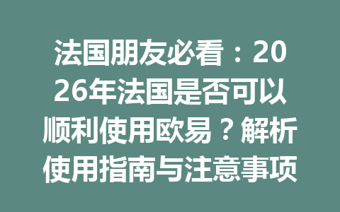 法国朋友必看:2026年法国是否可以顺利使用欧易?解析使用指南与注意事项