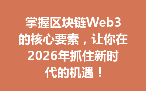 掌握区块链Web3的核心要素,让你在2026年抓住新时代的机遇!