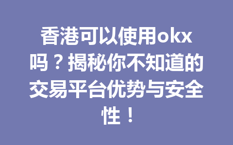 香港可以使用okx吗?揭秘你不知道的交易平台优势与安全性!