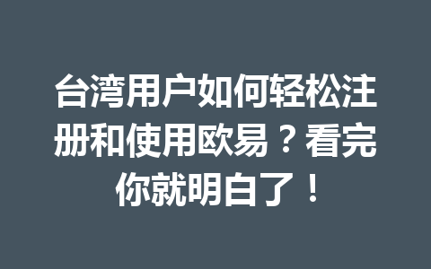 台湾用户如何轻松注册和使用欧易?看完你就明白了!