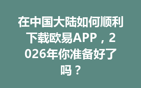 在中国大陆如何顺利下载欧易APP,2026年你准备好了吗?