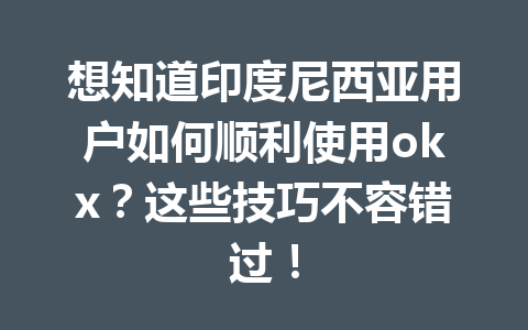 想知道印度尼西亚用户如何顺利使用okx？这些技巧不容错过！
