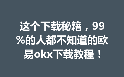 这个下载秘籍，99%的人都不知道的欧易okx下载教程！