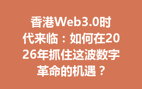 香港Web3.0时代来临:如何在2026年抓住这波数字革命的机遇?
