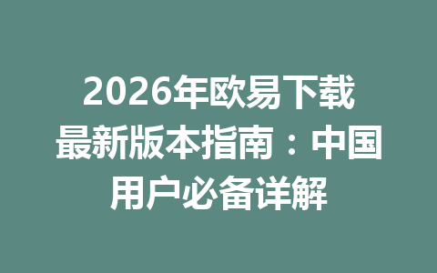 2026年欧易下载最新版本指南:中国用户必备详解