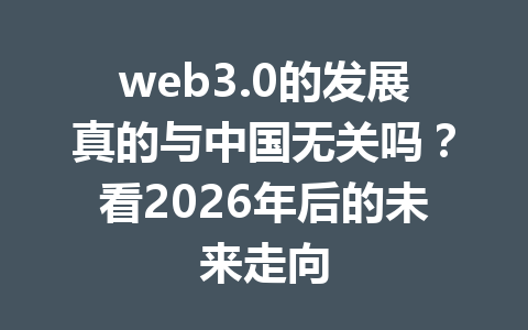 web3.0的发展真的与中国无关吗？看2026年后的未来走向