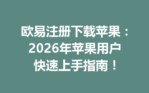 欧易注册下载苹果：2026年苹果用户快速上手指南！
