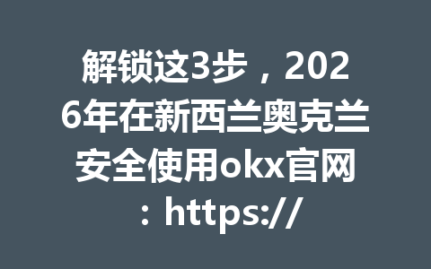 解锁这3步,2026年在新西兰奥克兰安全使用okx官网:https://okx.com/join/G4567交易及了解当地监管动态