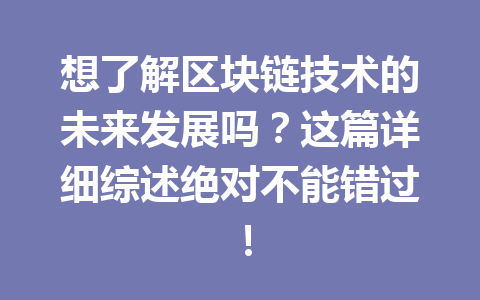 想了解区块链技术的未来发展吗?这篇详细综述绝对不能错过!