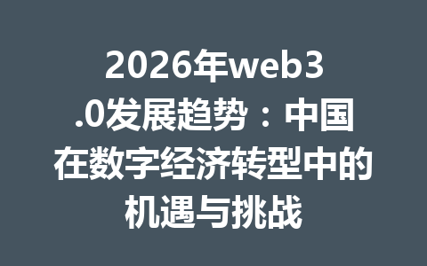2026年web3.0发展趋势：中国在数字经济转型中的机遇与挑战