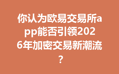 你认为欧易交易所app能否引领2026年加密交易新潮流？