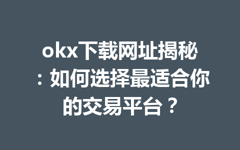 okx下载网址揭秘：如何选择最适合你的交易平台？