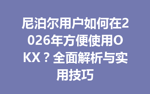 尼泊尔用户如何在2026年方便使用OKX?全面解析与实用技巧