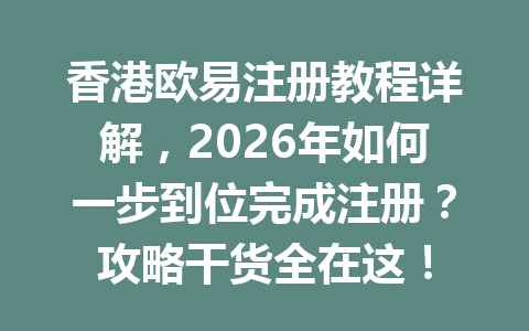 香港欧易注册教程详解，2026年如何一步到位完成注册？攻略干货全在这！