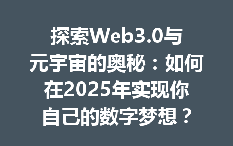 探索Web3.0与元宇宙的奥秘：如何在2025年实现你自己的数字梦想？