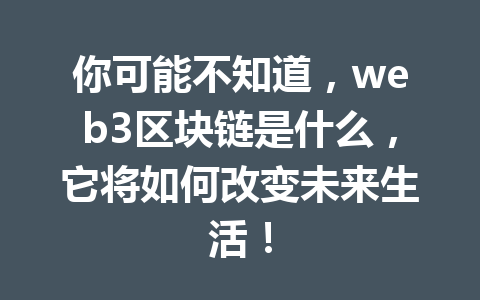 你可能不知道，web3区块链是什么，它将如何改变未来生活！