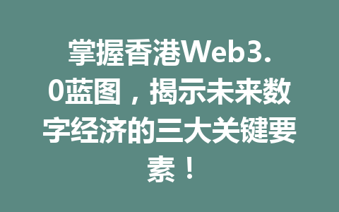 掌握香港Web3.0蓝图，揭示未来数字经济的三大关键要素！