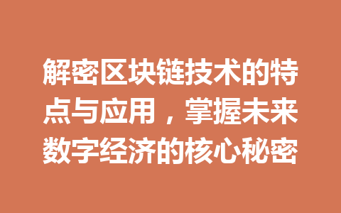 解密区块链技术的特点与应用，掌握未来数字经济的核心秘密
