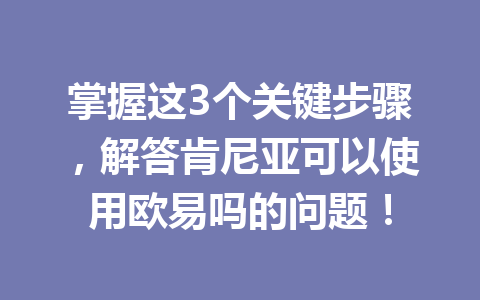掌握这3个关键步骤，解答肯尼亚可以使用欧易吗的问题！