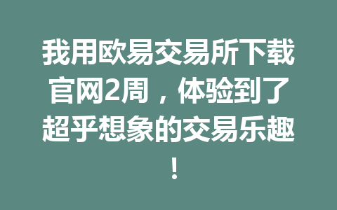 我用欧易交易所下载官网2周，体验到了超乎想象的交易乐趣！