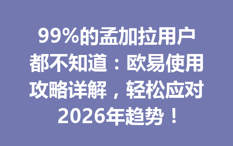 99%的孟加拉用户都不知道：欧易使用攻略详解，轻松应对2026年趋势！