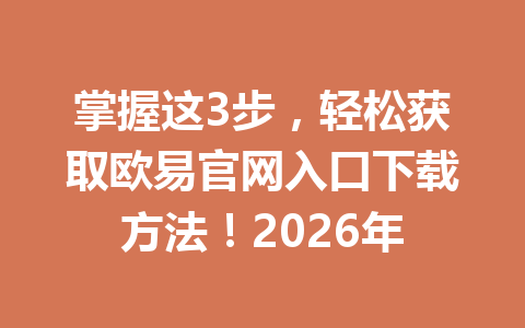 掌握这3步，轻松获取欧易官网入口下载方法！2026年