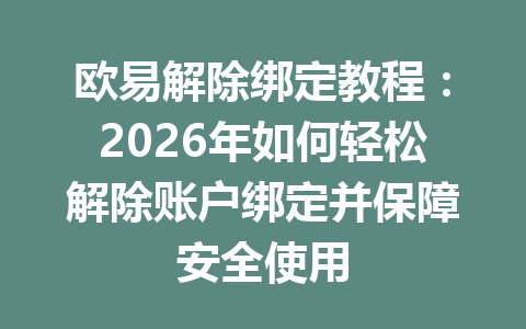 欧易解除绑定教程:2026年如何轻松解除账户绑定并保障安全使用