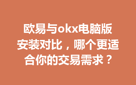 欧易与okx电脑版安装对比,哪个更适合你的交易需求?