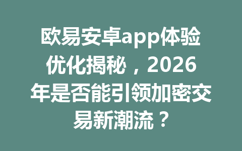 欧易安卓app体验优化揭秘，2026年是否能引领加密交易新潮流？