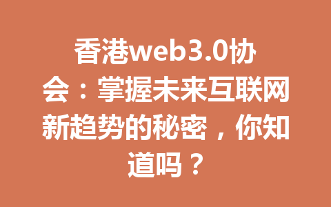 香港web3.0协会:掌握未来互联网新趋势的秘密,你知道吗?