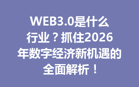 WEB3.0是什么行业？抓住2026年数字经济新机遇的全面解析！