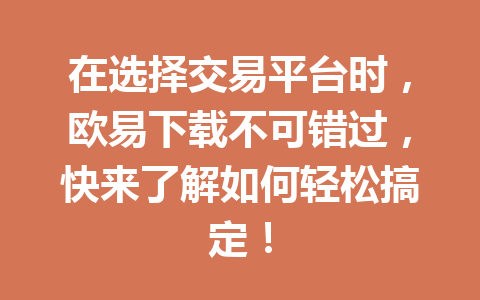 在选择交易平台时，欧易下载不可错过，快来了解如何轻松搞定！