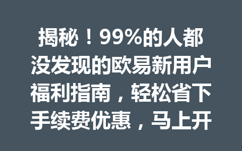 揭秘!99%的人都没发现的欧易新用户福利指南,轻松省下手续费优惠,马上开始2026年!