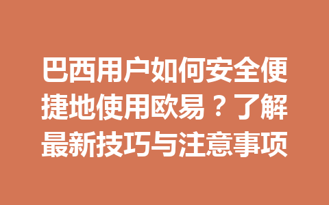巴西用户如何安全便捷地使用欧易？了解最新技巧与注意事项