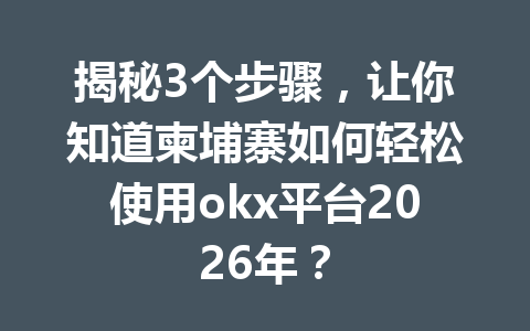 揭秘3个步骤,让你知道柬埔寨如何轻松使用okx平台2026年?