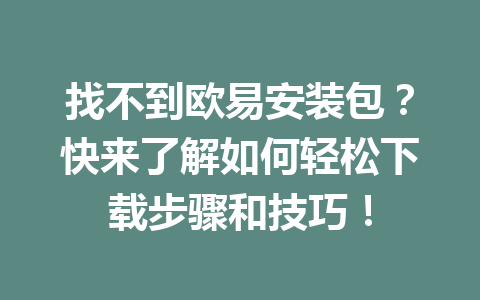 找不到欧易安装包？快来了解如何轻松下载步骤和技巧！
