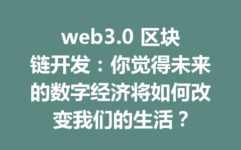 web3.0 区块链开发：你觉得未来的数字经济将如何改变我们的生活？