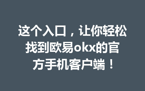 这个入口，让你轻松找到欧易okx的官方手机客户端！