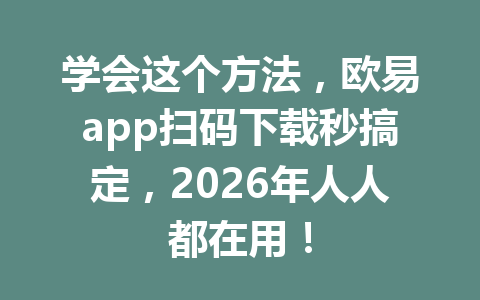 学会这个方法，欧易app扫码下载秒搞定，2026年人人都在用！