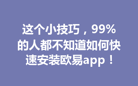 这个小技巧，99%的人都不知道如何快速安装欧易app！