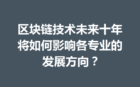 区块链技术未来十年将如何影响各专业的发展方向？