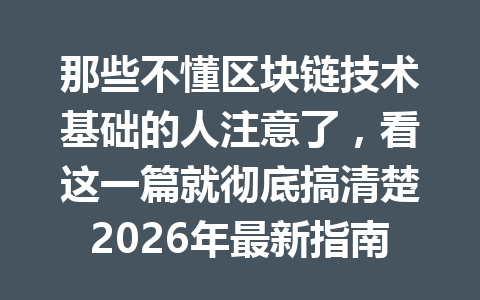 那些不懂区块链技术基础的人注意了,看这一篇就彻底搞清楚2026年最新指南