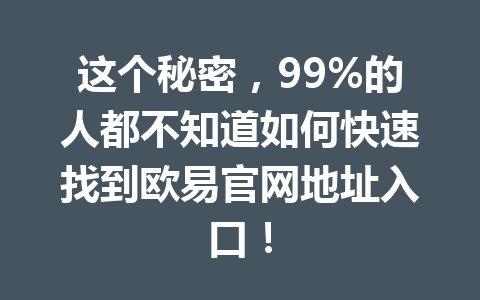 这个秘密,99%的人都不知道如何快速找到欧易官网地址入口!