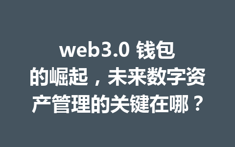 web3.0 钱包的崛起，未来数字资产管理的关键在哪？